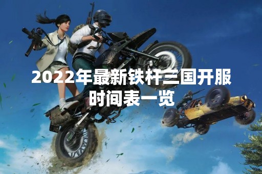2022年最新铁杆三国开服时间表一览