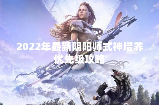 2022年最新阴阳师式神培养优先级攻略