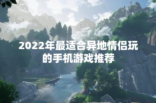 2022年最适合异地情侣玩的手机游戏推荐