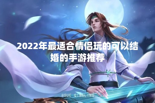 2022年最适合情侣玩的可以结婚的手游推荐