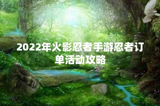 2022年火影忍者手游忍者订单活动攻略