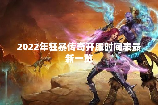 2022年狂暴传奇开服时间表最新一览