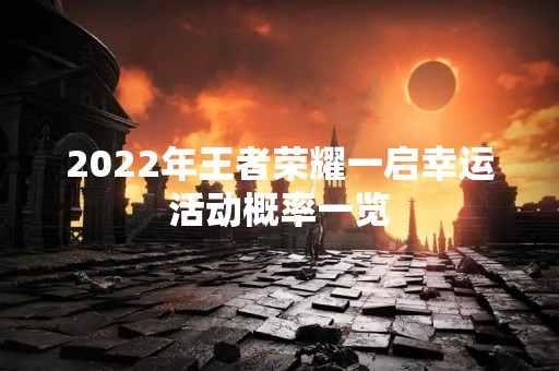 2022年王者荣耀一启幸运活动概率一览
