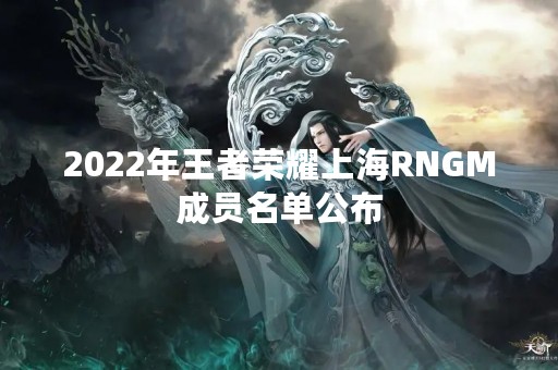 2022年王者荣耀上海RNGM成员名单公布