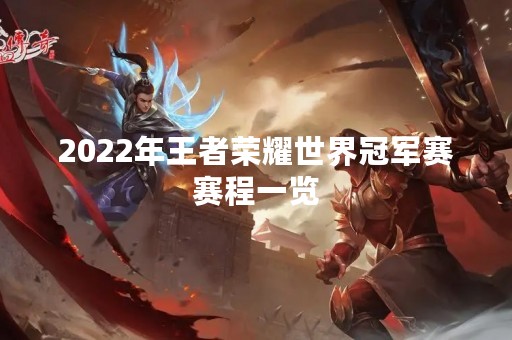 2022年王者荣耀世界冠军赛赛程一览