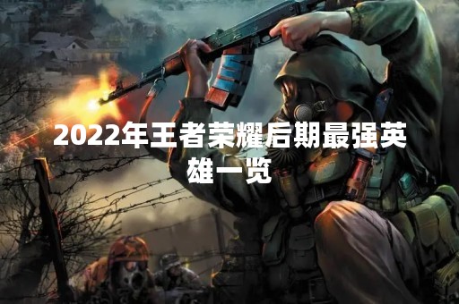 2022年王者荣耀后期最强英雄一览