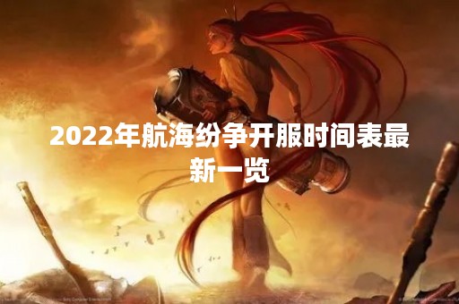 2022年航海纷争开服时间表最新一览