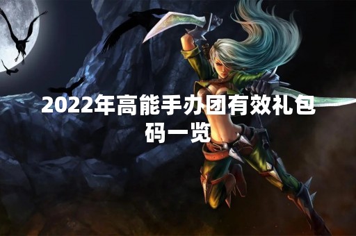 2022年高能手办团有效礼包码一览