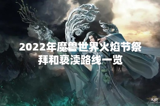 2022年魔兽世界火焰节祭拜和亵渎路线一览