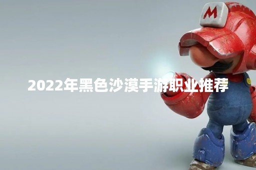 2022年黑色沙漠手游职业推荐