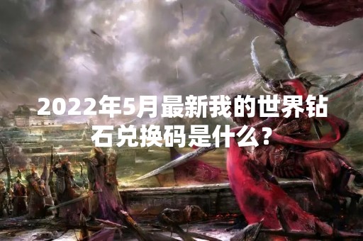 2022年5月最新我的世界钻石兑换码是什么？