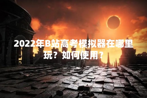 2022年B站高考模拟器在哪里玩？如何使用？