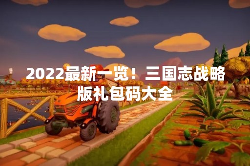 2022最新一览！三国志战略版礼包码大全