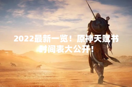 2022最新一览！原神天赋书时间表大公开！