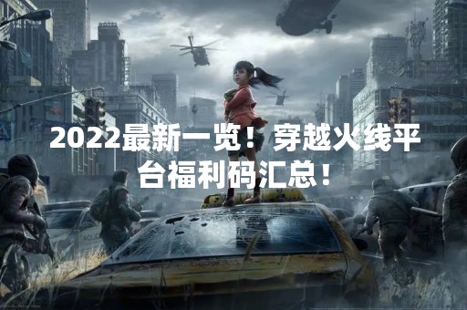 2022最新一览！穿越火线平台福利码汇总！