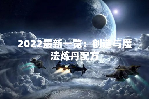 2022最新一览：创造与魔法炼丹配方
