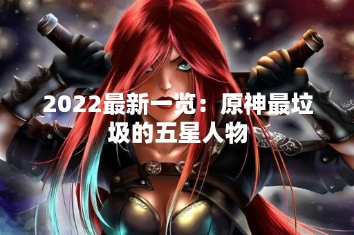 2022最新一览：原神最垃圾的五星人物