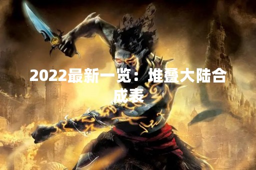 2022最新一览：堆叠大陆合成表