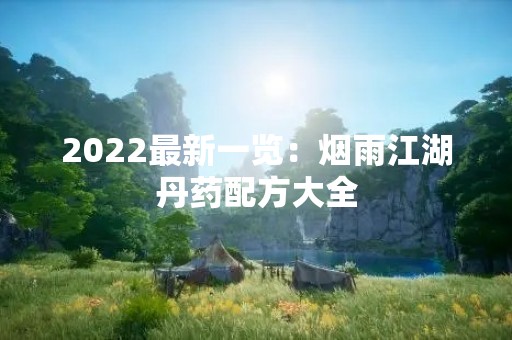 2022最新一览：烟雨江湖丹药配方大全