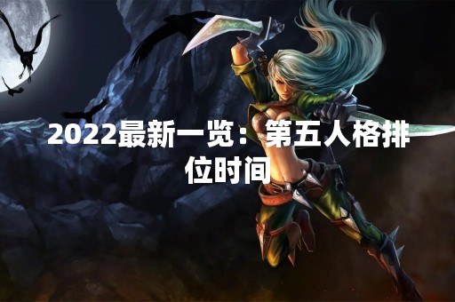 2022最新一览：第五人格排位时间