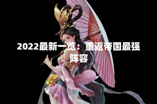 2022最新一览：重返帝国最强阵容