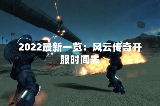 2022最新一览：风云传奇开服时间表