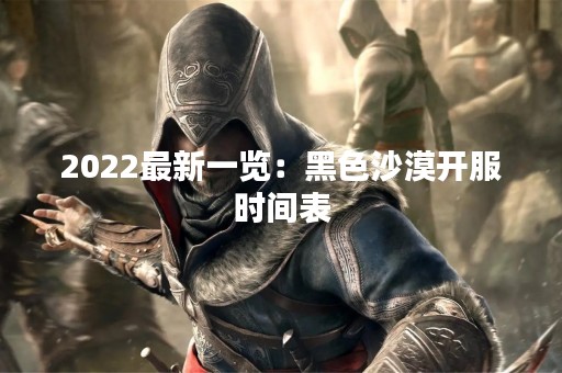 2022最新一览：黑色沙漠开服时间表