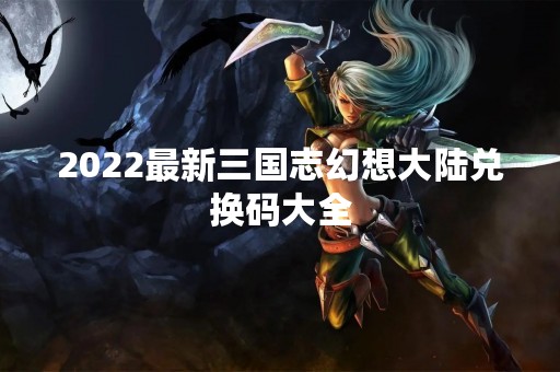 2022最新三国志幻想大陆兑换码大全
