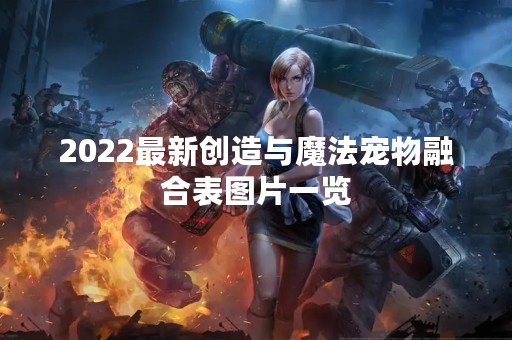 2022最新创造与魔法宠物融合表图片一览