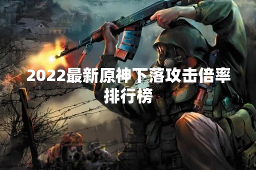 2022最新原神下落攻击倍率排行榜