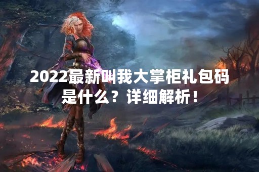2022最新叫我大掌柜礼包码是什么？详细解析！