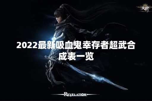 2022最新吸血鬼幸存者超武合成表一览