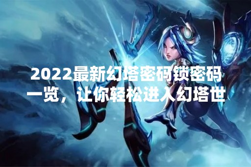 2022最新幻塔密码锁密码一览，让你轻松进入幻塔世界！