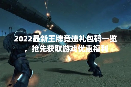 2022最新王牌竞速礼包码一览，抢先获取游戏优惠福利