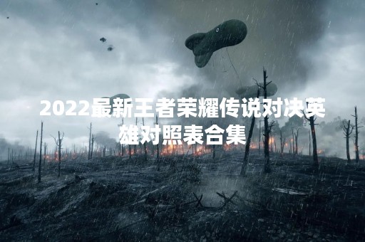 2022最新王者荣耀传说对决英雄对照表合集