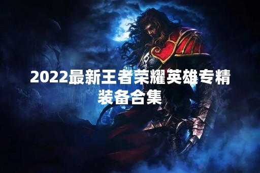 2022最新王者荣耀英雄专精装备合集