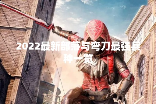 2022最新部落与弯刀最强兵种一览