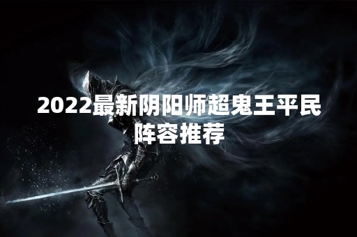 2022最新阴阳师超鬼王平民阵容推荐