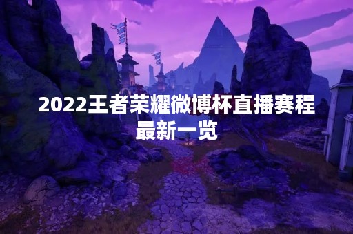 2022王者荣耀微博杯直播赛程最新一览