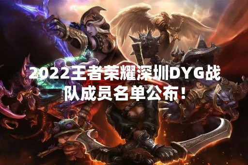 2022王者荣耀深圳DYG战队成员名单公布！
