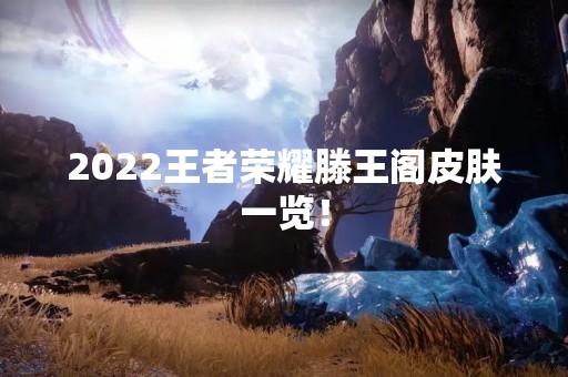 2022王者荣耀滕王阁皮肤一览！