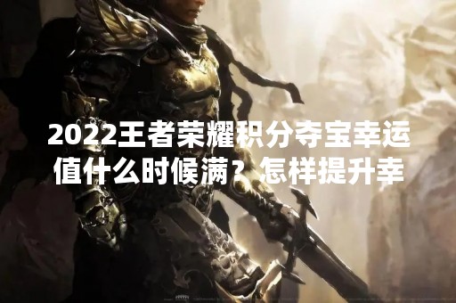 2022王者荣耀积分夺宝幸运值什么时候满？怎样提升幸运值？
