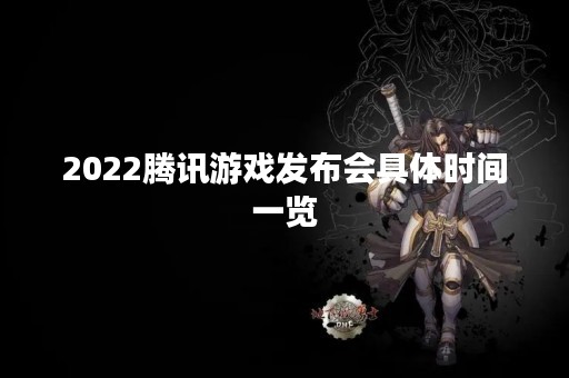 2022腾讯游戏发布会具体时间一览