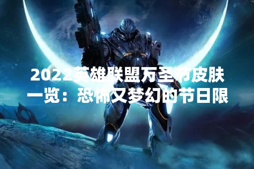 2022英雄联盟万圣节皮肤一览：恐怖又梦幻的节日限定造型！