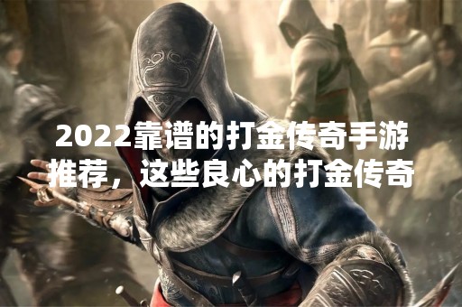 2022靠谱的打金传奇手游推荐，这些良心的打金传奇有哪些？