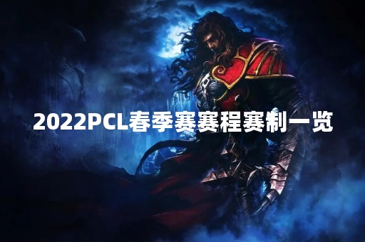 2022PCL春季赛赛程赛制一览