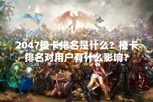 2047橙卡排名是什么？橙卡排名对用户有什么影响？