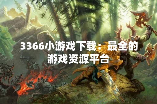 3366小游戏下载：最全的游戏资源平台