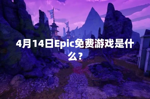 4月14日Epic免费游戏是什么？