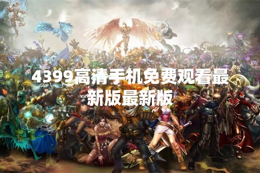 4399高清手机免费观看最新版最新版